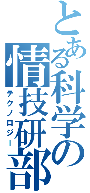 とある科学の情技研部（テクノロジー）