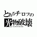 とあるチロフの光物破壊（ペンライトブレイカー）