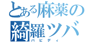 とある麻薬の綺羅ツバサ（バビディ）