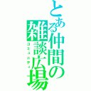 とある仲間の雑談広場（コミュニティ）