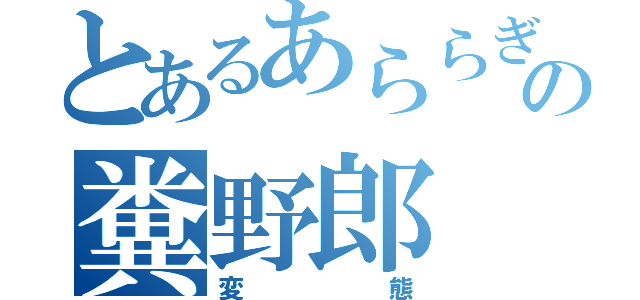 とあるあららぎの糞野郎（変態）