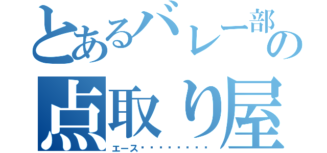 とあるバレー部の点取り屋（エース‼︎‼︎‼︎‼︎）