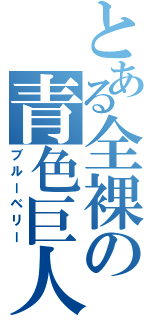 とある全裸の青色巨人（ブルーベリー）