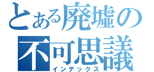 とある廃墟の不可思議探偵団（インデックス）