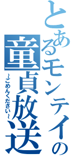 とあるモンテイの童貞放送（～ごめんください～）