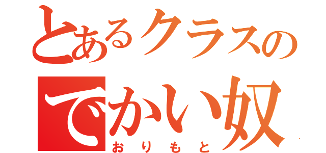 とあるクラスのでかい奴（おりもと）