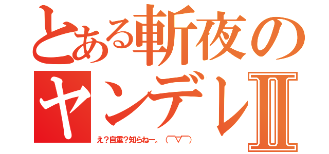 とある斬夜のヤンデレⅡ（え？自重？知らねー。（￣▽￣））