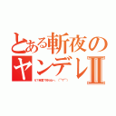 とある斬夜のヤンデレⅡ（え？自重？知らねー。（￣▽￣））