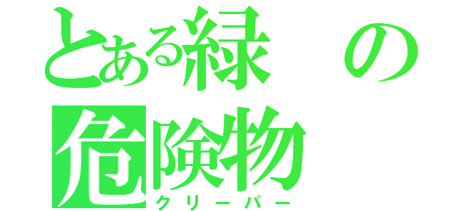 とある緑の危険物（クリーパー）