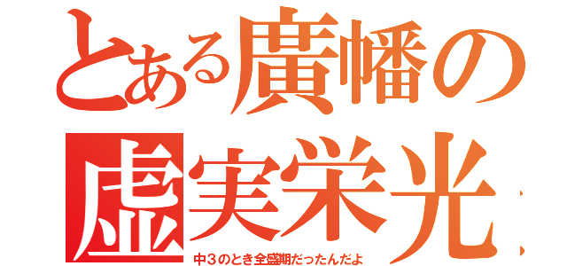 とある廣幡の虚実栄光（中３のとき全盛期だったんだよ）