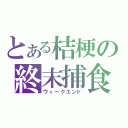 とある桔梗の終末捕食（ウィークエンド）