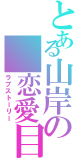 とある山岸の 恋愛目録（ラブストーリー）