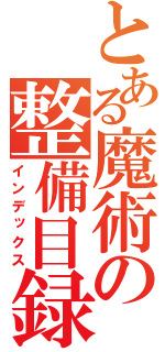 とある魔術の整備目録（インデックス）