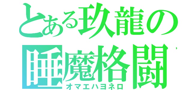 とある玖龍の睡魔格闘（オマエハヨネロ）