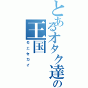 とあるオタク達の王国（モエセカイ）