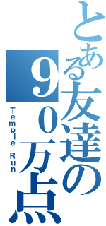 とある友達の９０万点（Ｔｅｍｐｌｅ Ｒｕｎ）