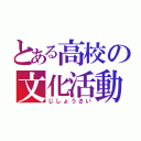 とある高校の文化活動（じしょうさい）