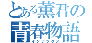 とある薫君の青春物語（インデックス）