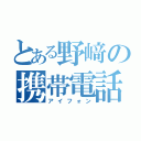 とある野﨑の携帯電話（アイフォン）