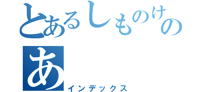 とあるしものけのあ（インデックス）