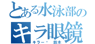 とある水泳部のキラ眼鏡（キラー• 鈴木）