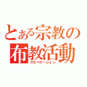 とある宗教の布教活動（プロパゲーション）