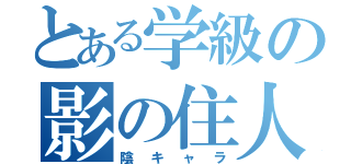 とある学級の影の住人（陰キャラ）