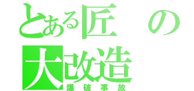 とある匠の大改造（爆破事故）