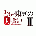 とある東京の人喰いⅡ（トーキョーグール）