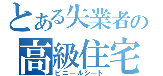 とある失業者の高級住宅（ビニールシート）