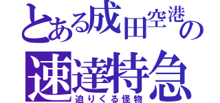 とある成田空港の速達特急（迫りくる怪物）