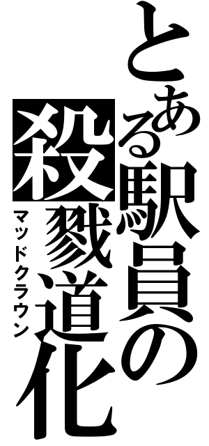 とある駅員の殺戮道化（マッドクラウン）