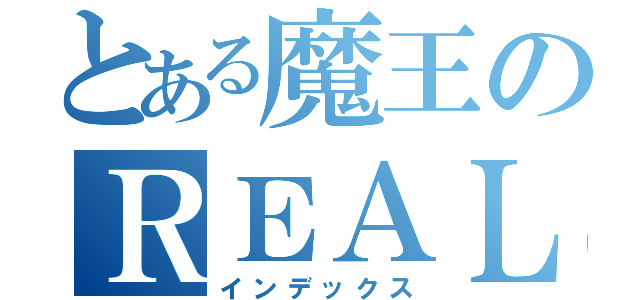 とある魔王のＲＥＡＬＩＴＹ物語（インデックス）