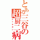 とある三谷の超厨二病（ジャキガン）