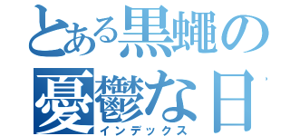 とある黒蠅の憂鬱な日々（インデックス）