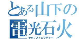 とある山下の電光石火（テクノストロクチャー）