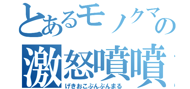 とあるモノクマの激怒噴噴丸（げきおこぷんぷんまる）