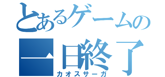 とあるゲームの一日終了（カオスサーガ）