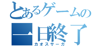 とあるゲームの一日終了（カオスサーガ）