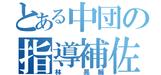 とある中団の指導補佐（林 晃輔）