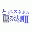 とあるスタホの馬券法則Ⅱ（ベッティング・ロウ）