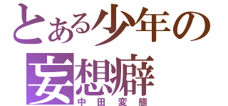 とある少年の妄想癖（中田変態）