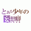 とある少年の妄想癖（中田変態）