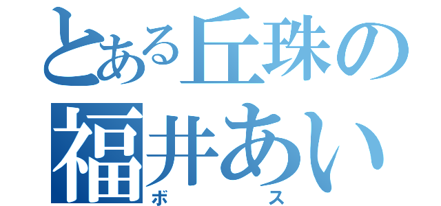 とある丘珠の福井あい（ボス）