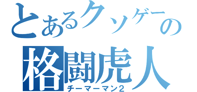 とあるクソゲーの格闘虎人弐（チーマーマン２）