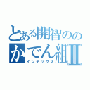 とある開智ののかでん組．ｐｅｎ Ⅱ（インデックス）