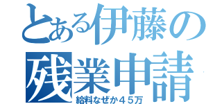 とある伊藤の残業申請（給料なぜか４５万）