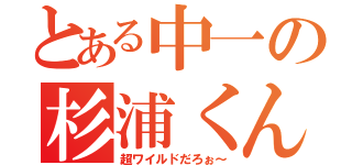 とある中一の杉浦くん（超ワイルドだろぉ～）