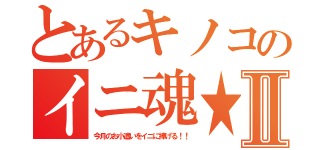 とあるキノコのイニ魂★Ⅱ（今月のお小遣いをイニに捧げる！！）