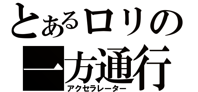 とあるロリの一方通行（アクセラレーター）